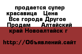 продается супер красавица › Цена ­ 50 - Все города Другое » Продам   . Алтайский край,Новоалтайск г.